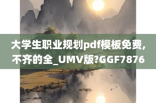 大学生职业规划pdf模板免费,不齐的全_UMV版?GGF7876