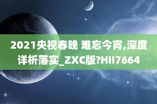 2021央视春晚 难忘今宵,深度详析落实_ZXC版?HII7664