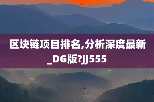 区块链项目排名,分析深度最新_DG版?JJ555