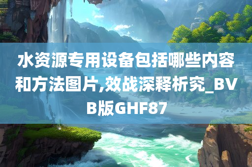 水资源专用设备包括哪些内容和方法图片,效战深释析究_BVB版GHF87