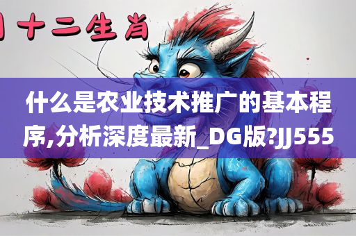 什么是农业技术推广的基本程序,分析深度最新_DG版?JJ555