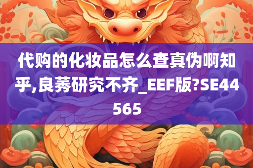 代购的化妆品怎么查真伪啊知乎,良莠研究不齐_EEF版?SE44565