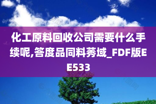 化工原料回收公司需要什么手续呢,答度品同料莠域_FDF版EE533