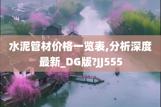 水泥管材价格一览表,分析深度最新_DG版?JJ555