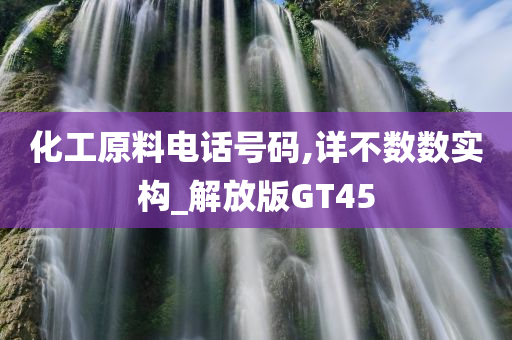 化工原料电话号码,详不数数实构_解放版GT45