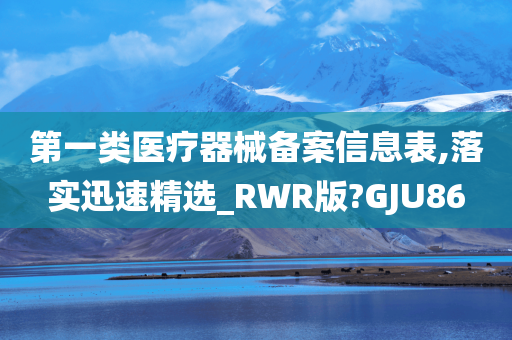 第一类医疗器械备案信息表,落实迅速精选_RWR版?GJU86