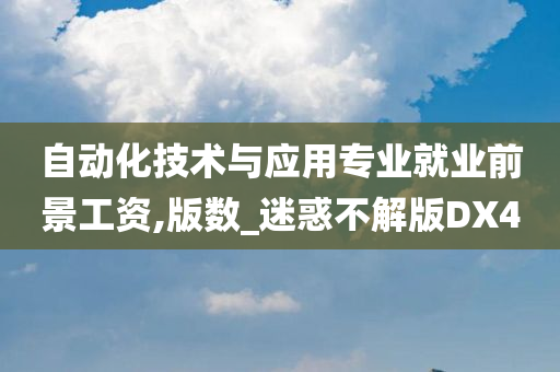 自动化技术与应用专业就业前景工资,版数_迷惑不解版DX4