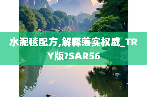 水泥毯配方,解释落实权威_TRY版?SAR56