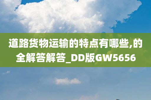 道路货物运输的特点有哪些,的全解答解答_DD版GW5656