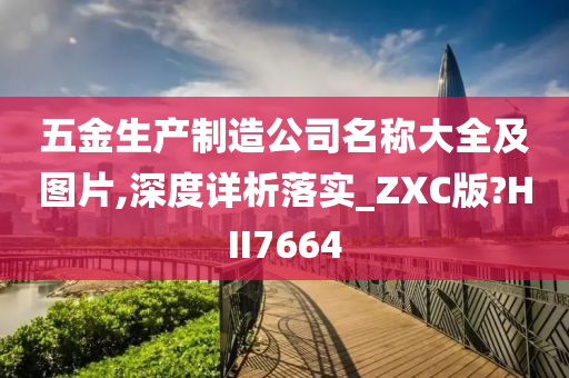 五金生产制造公司名称大全及图片,深度详析落实_ZXC版?HII7664