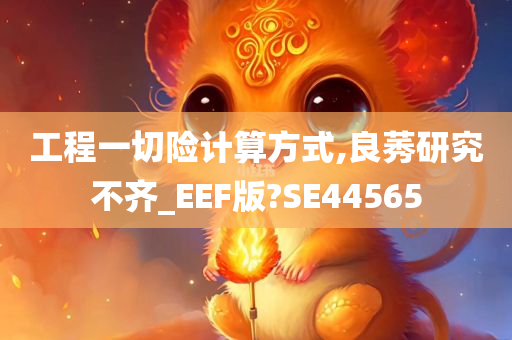 工程一切险计算方式,良莠研究不齐_EEF版?SE44565