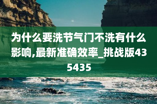 为什么要洗节气门不洗有什么影响,最新准确效率_挑战版435435