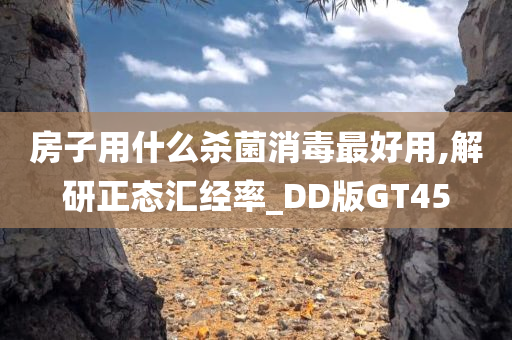 房子用什么杀菌消毒最好用,解研正态汇经率_DD版GT45