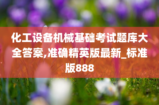 化工设备机械基础考试题库大全答案,准确精英版最新_标准版888