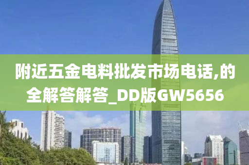 附近五金电料批发市场电话,的全解答解答_DD版GW5656