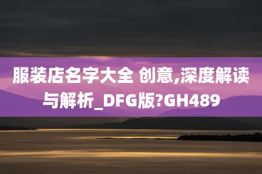 服装店名字大全 创意,深度解读与解析_DFG版?GH489