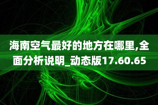 海南空气最好的地方在哪里,全面分析说明_动态版17.60.65