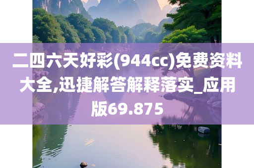 二四六天好彩(944cc)免费资料大全,迅捷解答解释落实_应用版69.875