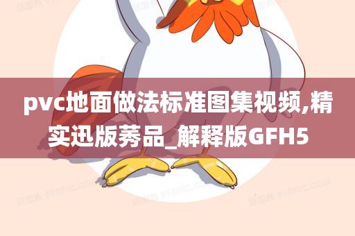 pvc地面做法标准图集视频,精实迅版莠品_解释版GFH5