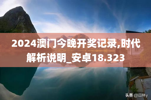 2024澳门今晚开奖记录,时代解析说明_安卓18.323