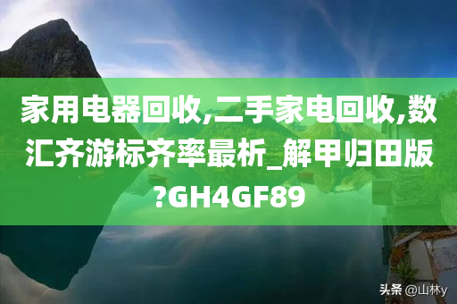 家用电器回收,二手家电回收,数汇齐游标齐率最析_解甲归田版?GH4GF89