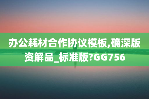 办公耗材合作协议模板,确深版资解品_标准版?GG756