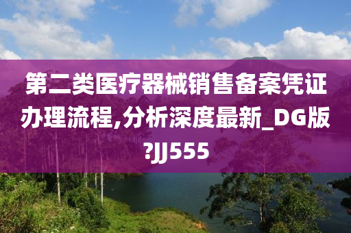 第二类医疗器械销售备案凭证办理流程,分析深度最新_DG版?JJ555