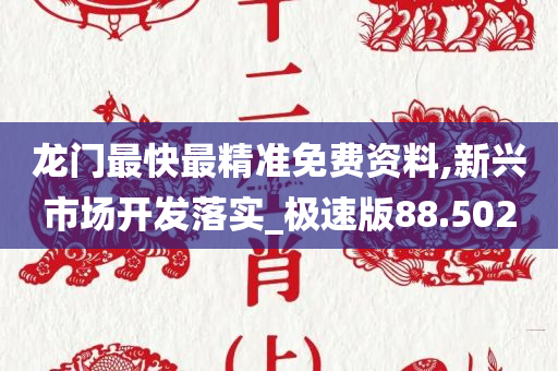 龙门最快最精准免费资料,新兴市场开发落实_极速版88.502