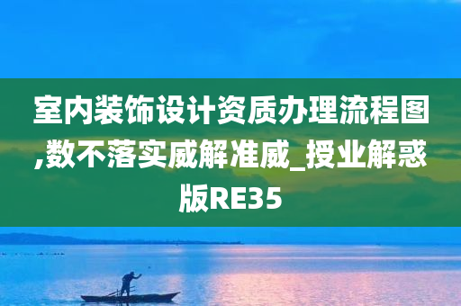 室内装饰设计资质办理流程图,数不落实威解准威_授业解惑版RE35