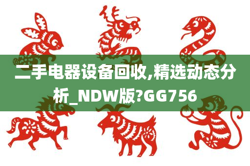 二手电器设备回收,精选动态分析_NDW版?GG756