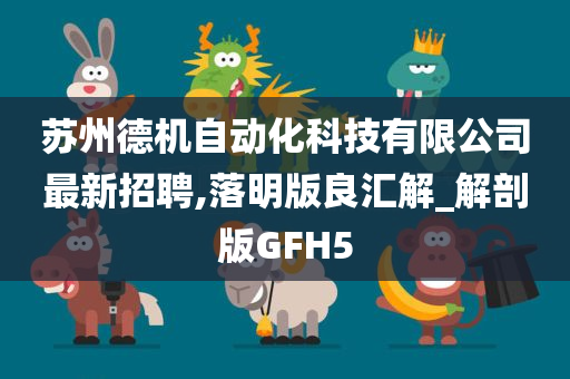 苏州德机自动化科技有限公司最新招聘,落明版良汇解_解剖版GFH5