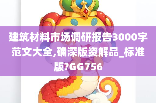 建筑材料市场调研报告3000字范文大全,确深版资解品_标准版?GG756