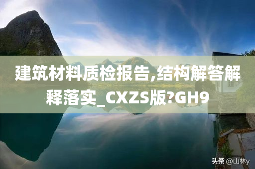 建筑材料质检报告,结构解答解释落实_CXZS版?GH9