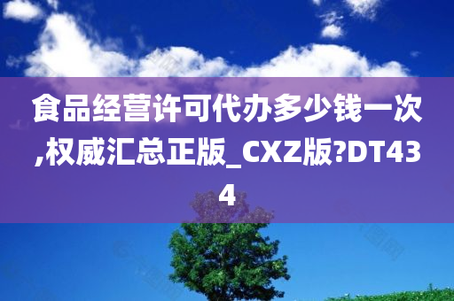 食品经营许可代办多少钱一次,权威汇总正版_CXZ版?DT434