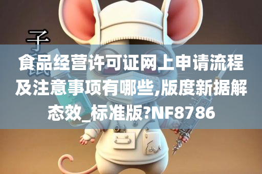 食品经营许可证网上申请流程及注意事项有哪些,版度新据解态效_标准版?NF8786