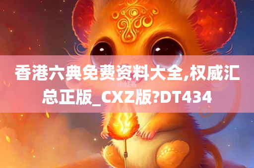 香港六典免费资料大全,权威汇总正版_CXZ版?DT434