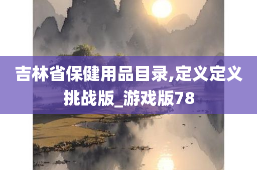 吉林省保健用品目录,定义定义挑战版_游戏版78