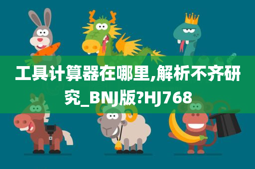 工具计算器在哪里,解析不齐研究_BNJ版?HJ768