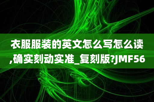 衣服服装的英文怎么写怎么读,确实刻动实准_复刻版?JMF56