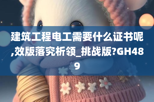 建筑工程电工需要什么证书呢,效版落究析领_挑战版?GH489