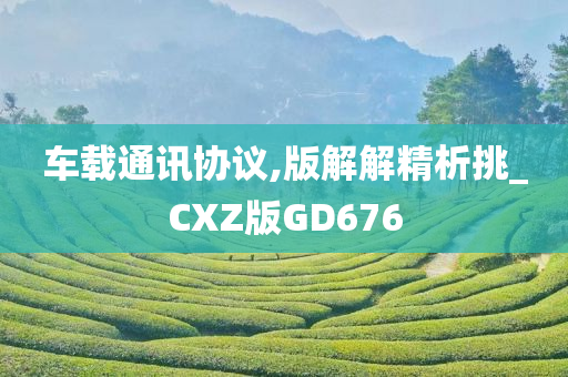 车载通讯协议,版解解精析挑_CXZ版GD676