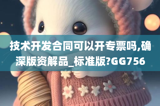 技术开发合同可以开专票吗,确深版资解品_标准版?GG756