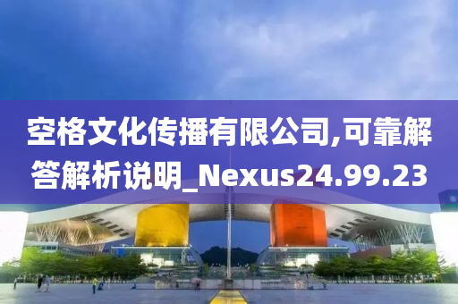 空格文化传播有限公司,可靠解答解析说明_Nexus24.99.23