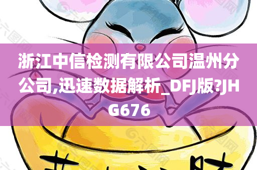 浙江中信检测有限公司温州分公司,迅速数据解析_DFJ版?JHG676