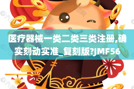 医疗器械一类二类三类注册,确实刻动实准_复刻版?JMF56