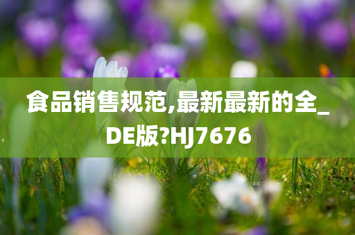 食品销售规范,最新最新的全_DE版?HJ7676