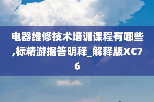 电器维修技术培训课程有哪些,标精游据答明释_解释版XC76