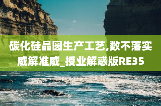 碳化硅晶圆生产工艺,数不落实威解准威_授业解惑版RE35