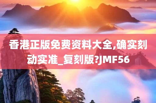 香港正版免费资料大全,确实刻动实准_复刻版?JMF56