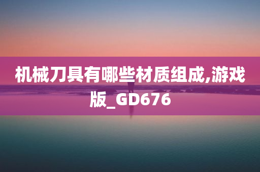 机械刀具有哪些材质组成,游戏版_GD676